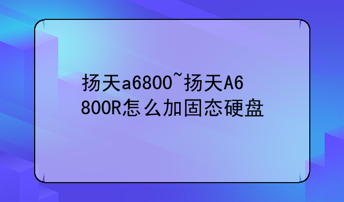 扬天a6800~扬天A6800R怎么加固态硬盘