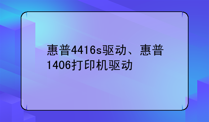 惠普4416s驱动、惠普1406打印机驱动
