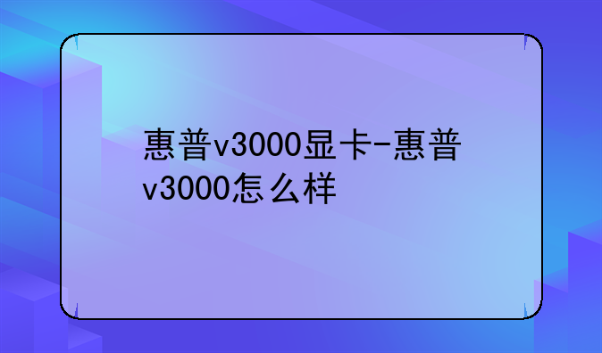 惠普v3000显卡-惠普v3000怎么样