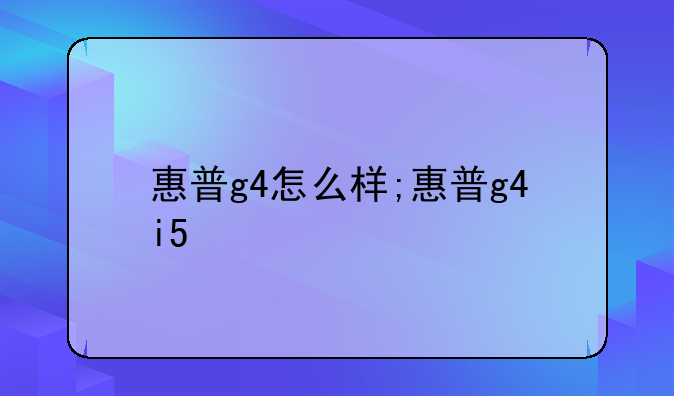 惠普g4怎么样;惠普g4i5