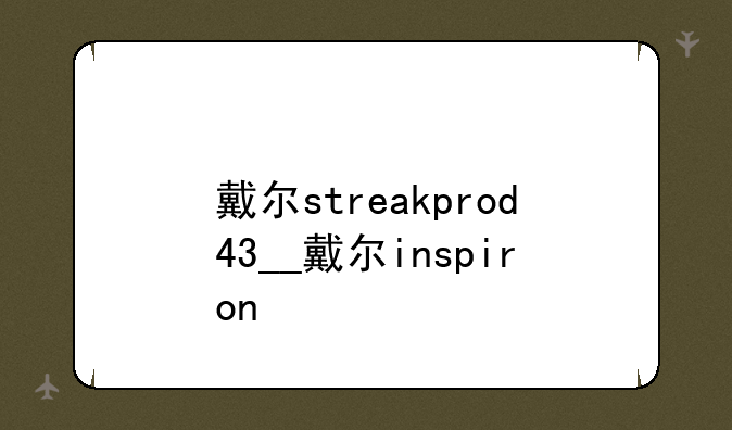戴尔streakprod43__戴尔inspiron