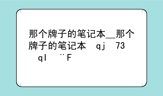那个牌子的笔记本__那个牌子的笔记本比较好用