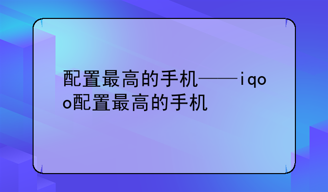 配置最高的手机——iqoo配置最高的手机