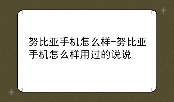 努比亚手机怎么样-努比亚手机怎么样用过的说说