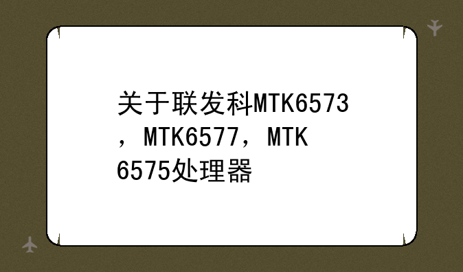 关于联发科MTK6573，MTK6577，MTK6575处理器