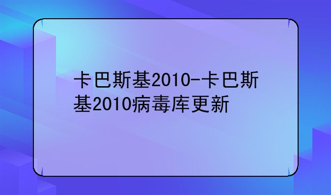 卡巴斯基2010-卡巴斯基2010病毒库更新