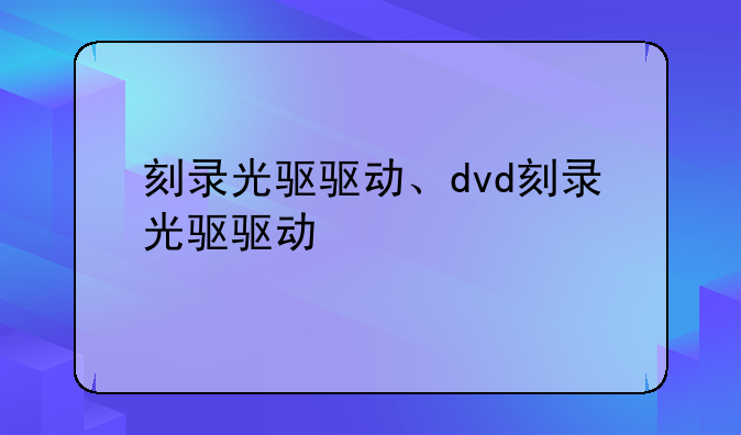 刻录光驱驱动、dvd刻录光驱驱动