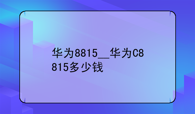 华为8815__华为C8815多少钱