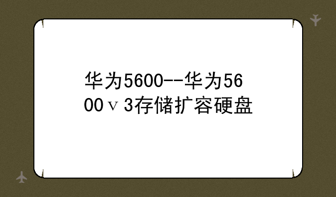 华为5600--华为5600ⅴ3存储扩容硬盘