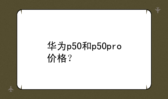 华为p50和p50pro价格？