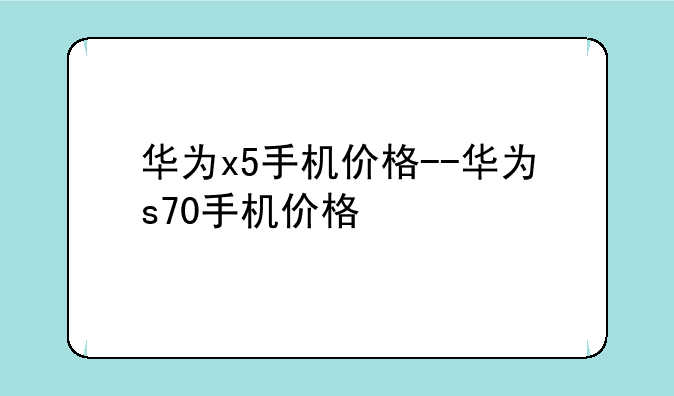 华为x5手机价格--华为s70手机价格