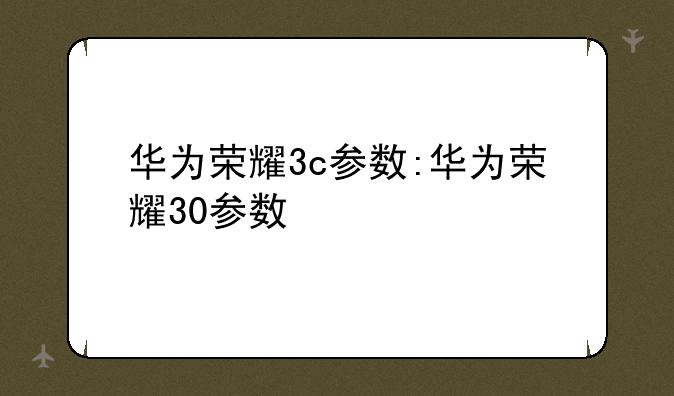 华为荣耀3c参数:华为荣耀30参数