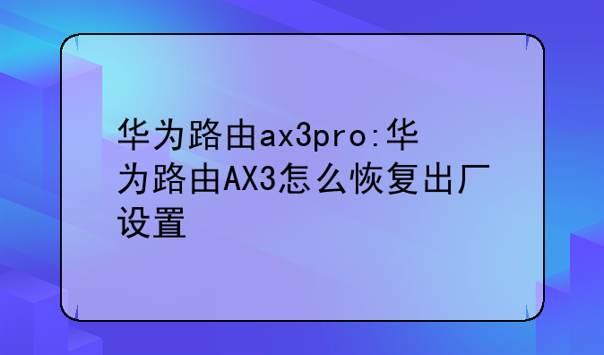 华为路由ax3pro:华为路由AX3怎么恢复出厂设置