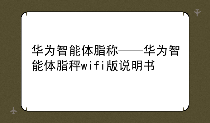 华为智能体脂称——华为智能体脂秤wifi版说明书