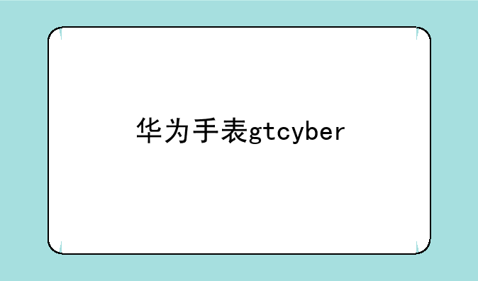 华为手表gtcyber