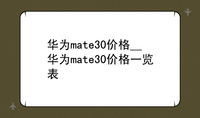 华为mate30价格__华为mate30价格一览表