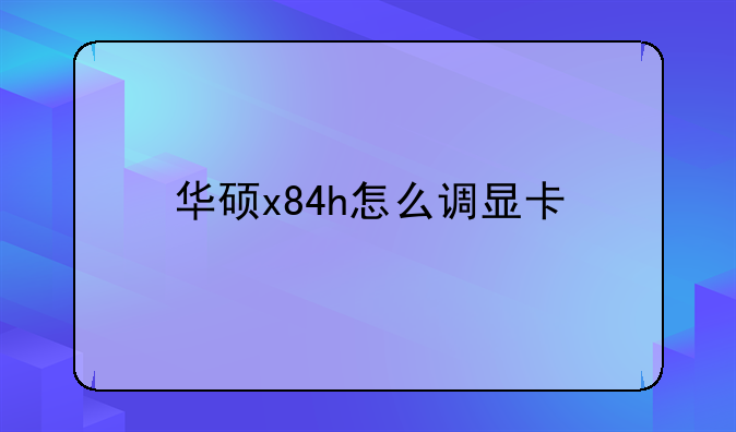 华硕x84h怎么调显卡