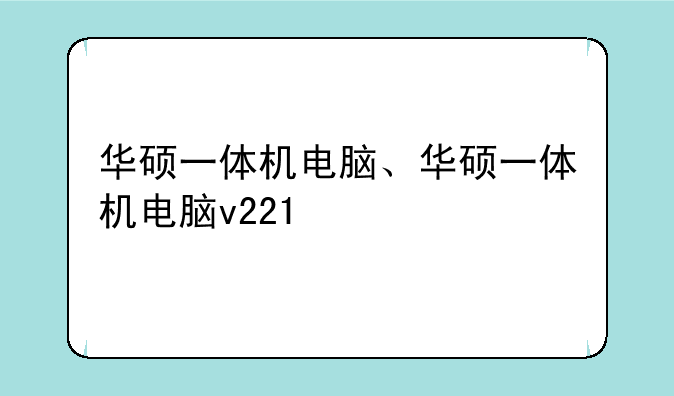 华硕一体机电脑、华硕一体机电脑v221