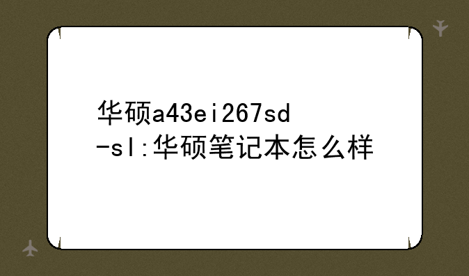 华硕a43ei267sd-sl:华硕笔记本怎么样
