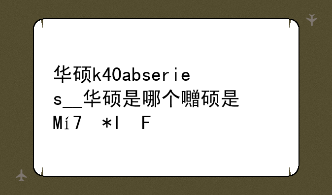 华硕k40abseries__华硕是哪个国家的品牌