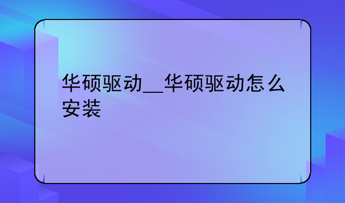 华硕驱动__华硕驱动怎么安装