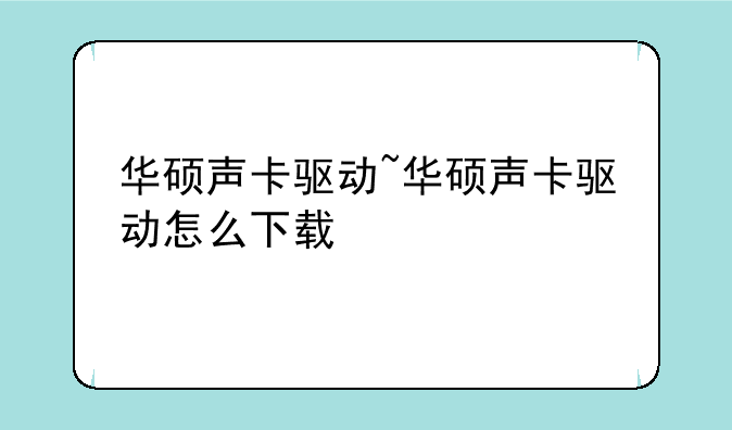 华硕声卡驱动~华硕声卡驱动怎么下载