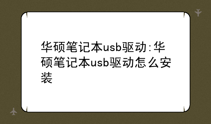 华硕笔记本usb驱动:华硕笔记本usb驱动怎么安装
