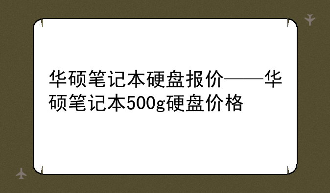 华硕笔记本硬盘报价——华硕笔记本500g硬盘价格