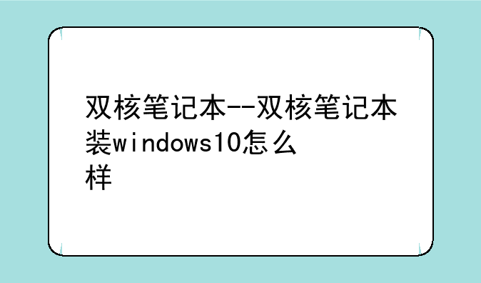 双核笔记本--双核笔记本装windows10怎么样