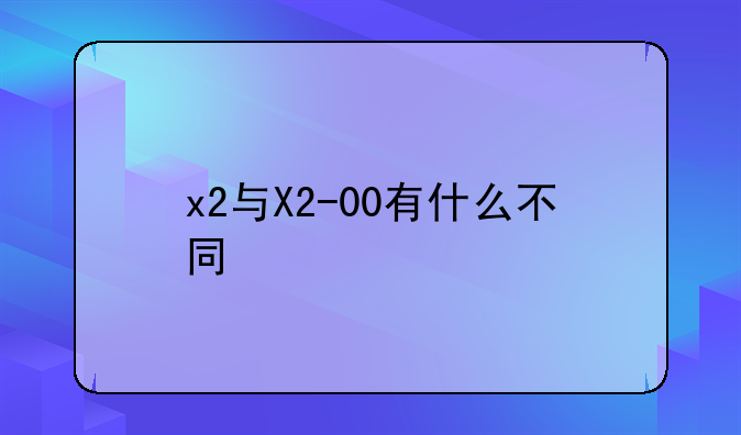 x2与X2-00有什么不同