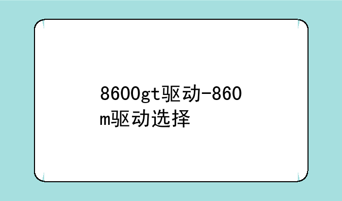 8600gt驱动-860m驱动选择