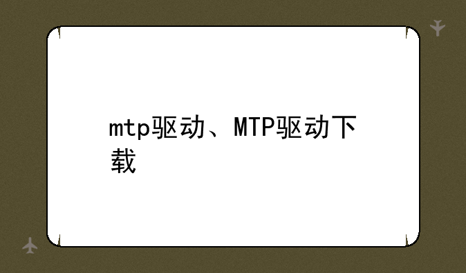 mtp驱动、MTP驱动下载