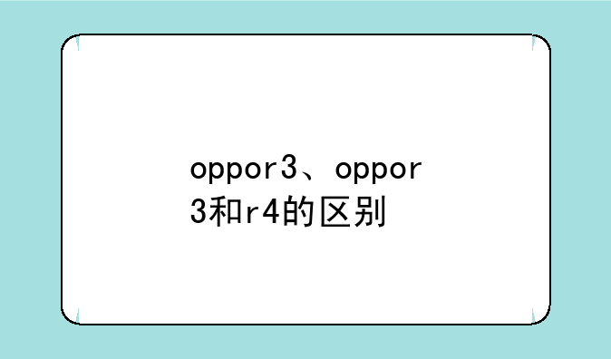 oppor3、oppor3和r4的区别