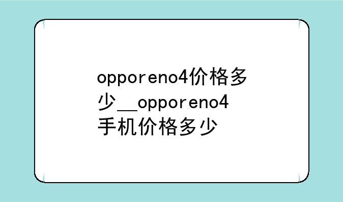 opporeno4价格多少__opporeno4手机价格多少