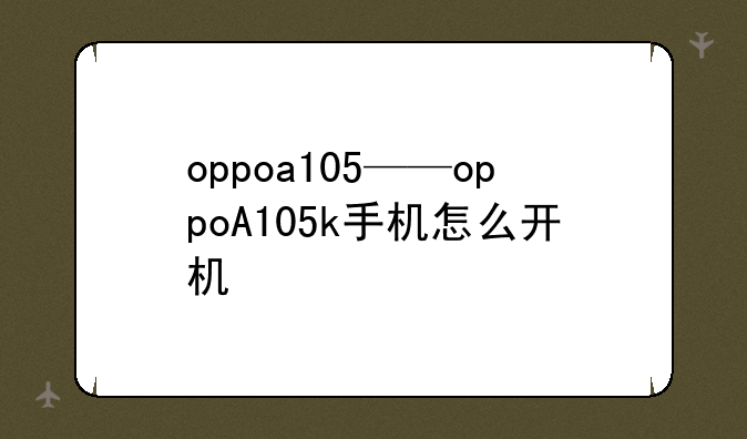 oppoa105——oppoA105k手机怎么开机