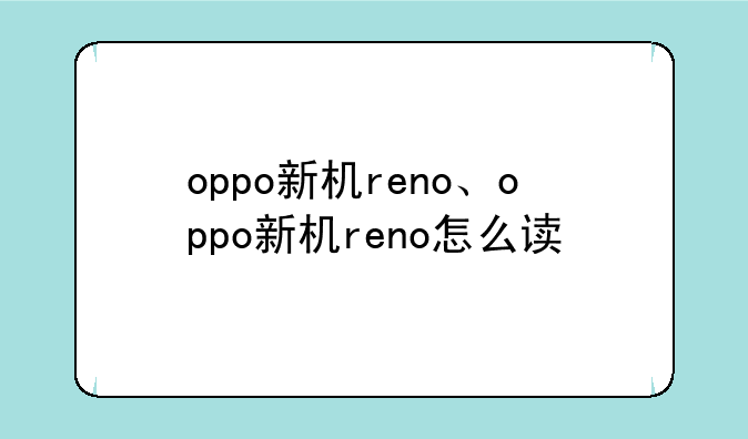 oppo新机reno、oppo新机reno怎么读