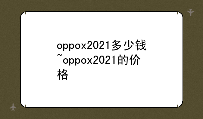 oppox2021多少钱~oppox2021的价格