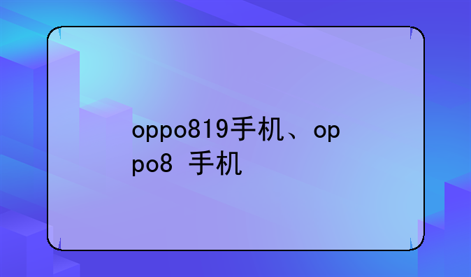 oppo819手机、oppo8+手机