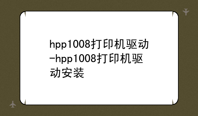 hpp1008打印机驱动-hpp1008打印机驱动安装