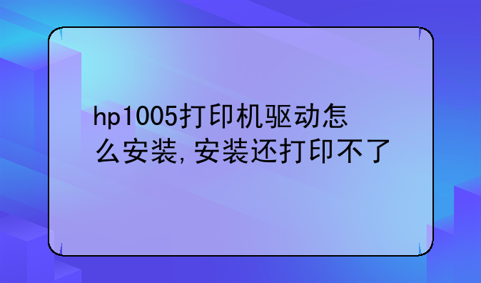 hp1005打印机驱动怎么安装,安装还打印不了