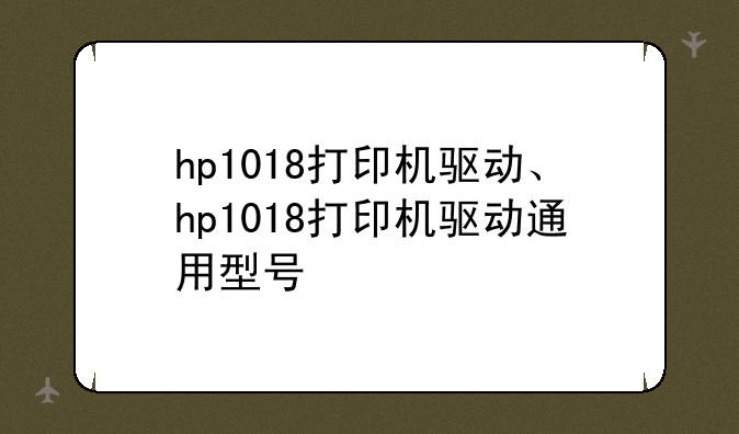 hp1018打印机驱动、hp1018打印机驱动通用型号