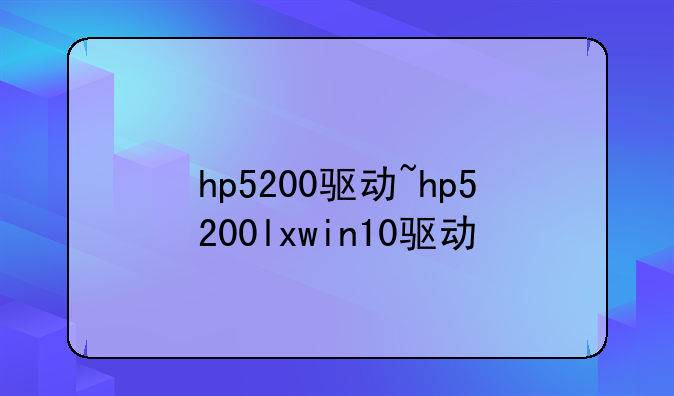 hp5200驱动~hp5200lxwin10驱动