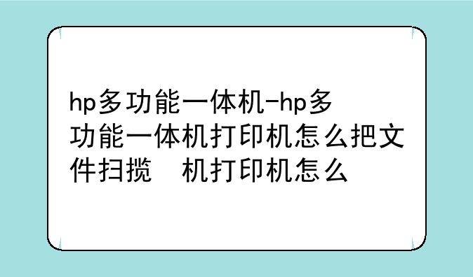 hp多功能一体机-hp多功能一体机打印机怎么把文件扫描