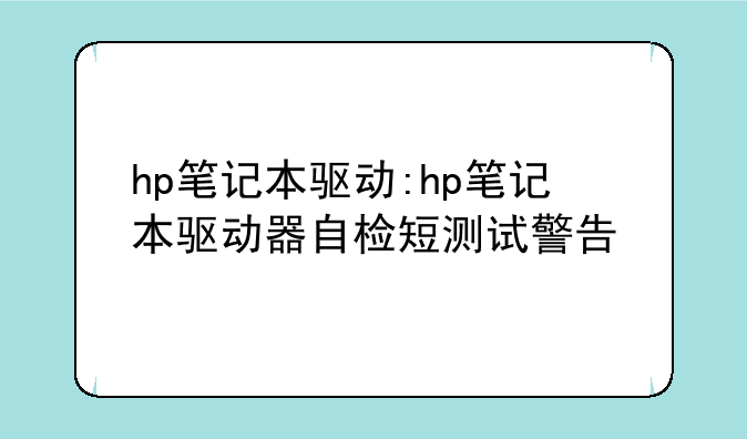 hp笔记本驱动:hp笔记本驱动器自检短测试警告