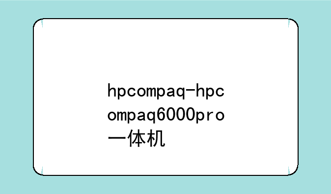 hpcompaq-hpcompaq6000pro一体机