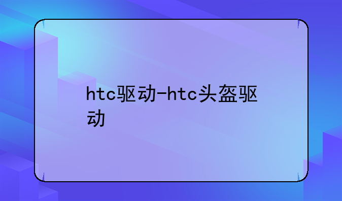 htc驱动-htc头盔驱动