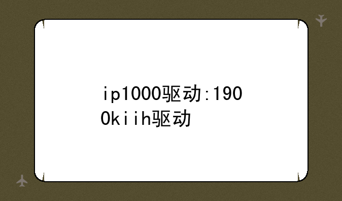 ip1000驱动:1900kiih驱动