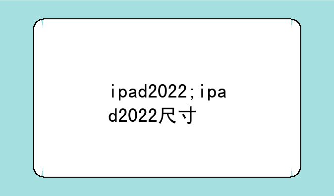 ipad2022;ipad2022尺寸