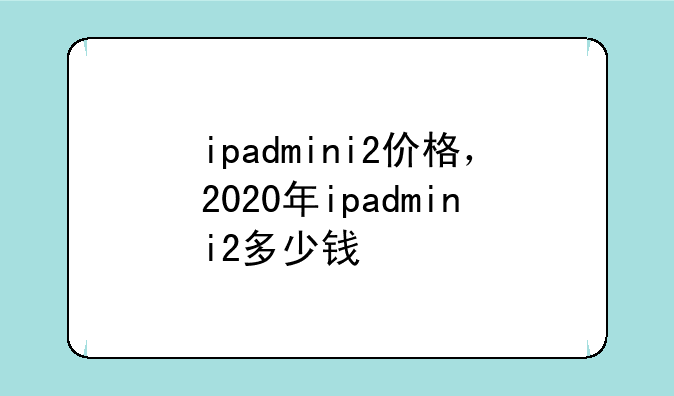 ipadmini2价格，2020年ipadmini2多少钱