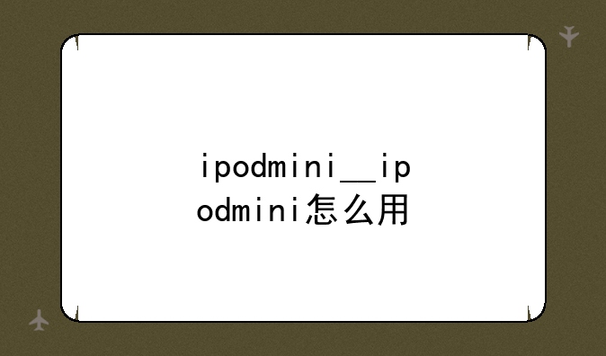 ipodmini__ipodmini怎么用